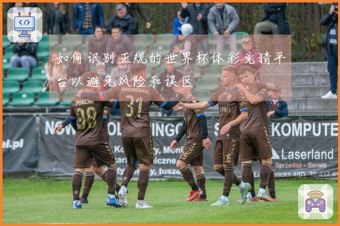 如何识别正规的世界杯体彩竞猜平台以避免风险和误区
