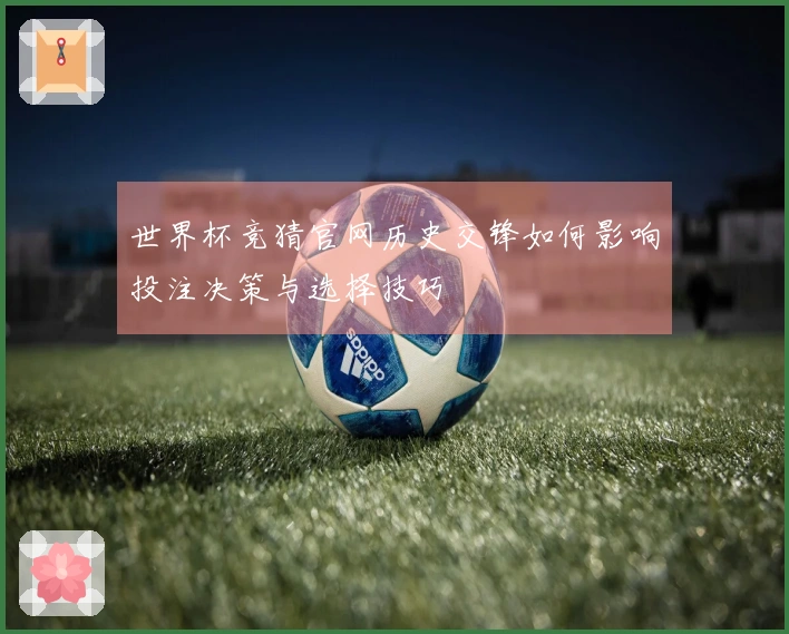 世界杯竞猜官网历史交锋如何影响投注决策与选择技巧